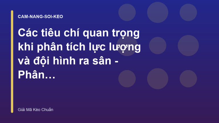 Các tiêu chí quan trọng khi phân tích lực lượng và đội hình ra sân - Phân Tích & Giải Mã Kèo Chuẩn