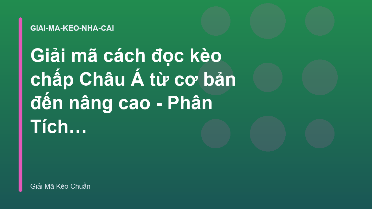 Giải mã cách đọc kèo chấp Châu Á từ cơ bản đến nâng cao - Phân Tích & Giải Mã Kèo Chuẩn